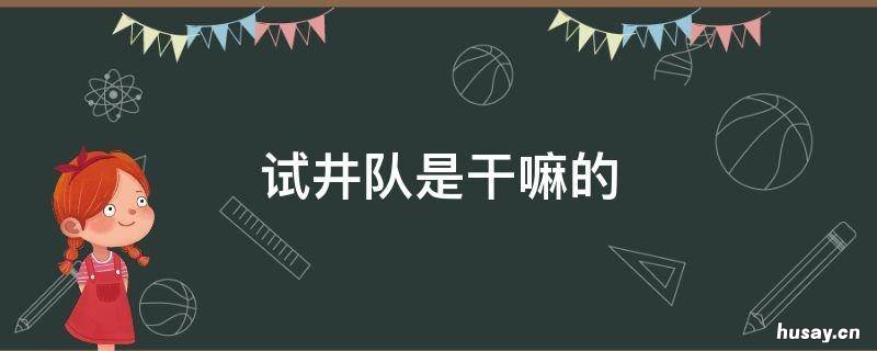 试井队是干嘛的 试井工是干什么的