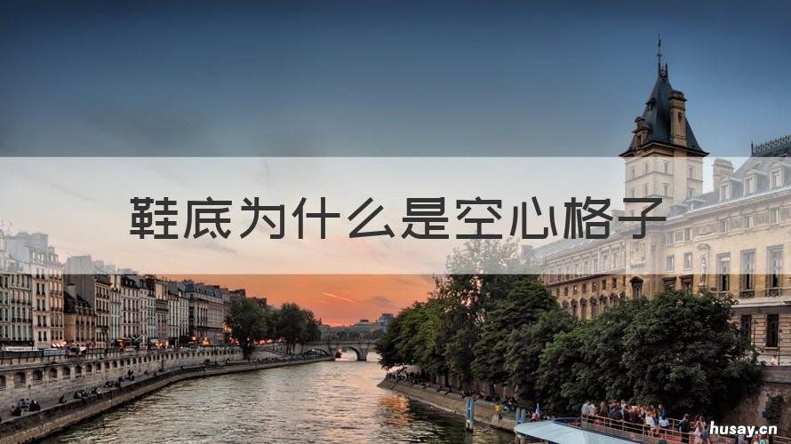 鞋底为什么是空心格子 鞋底为什么是空心格子 中底板什么样子