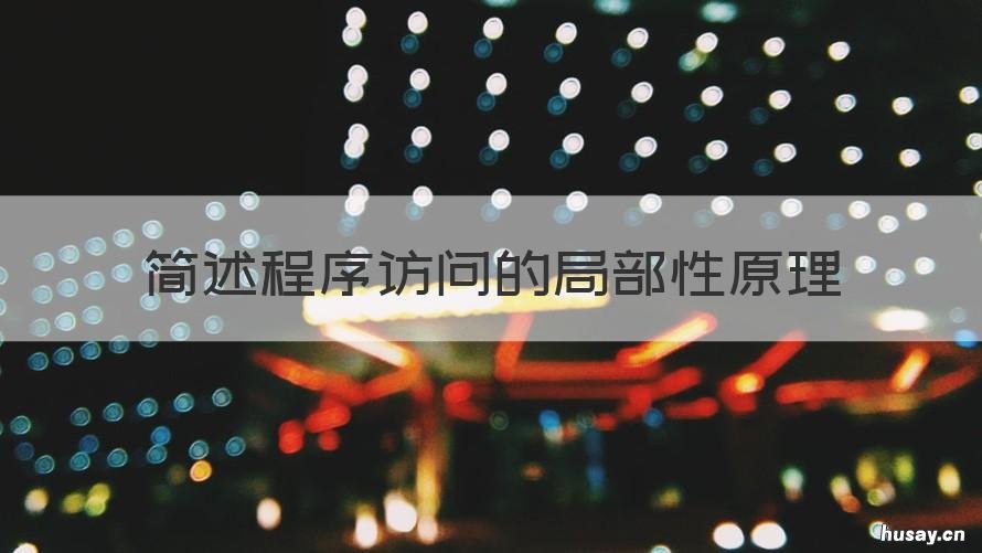 简述程序访问的局部性原理 程序访问的局部性原理是使用的依据