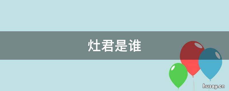 灶君是谁 灶君叫什么名字