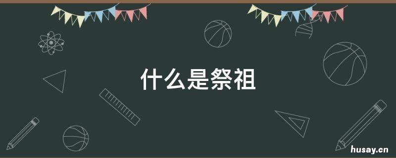 什么是祭祖 什么是祭祖大典