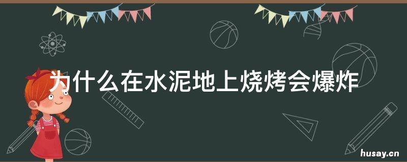 为什么在水泥地上烧烤会爆炸 水泥地会烧炸吗
