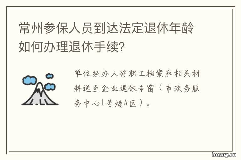 常州参保人员到达法定退休年龄如何办理退休手续? 常州退休工人医保半年