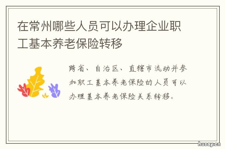 在常州哪些人员可以办理企业职工基本养老保险转移 在常州哪些人员可以办理企业年报