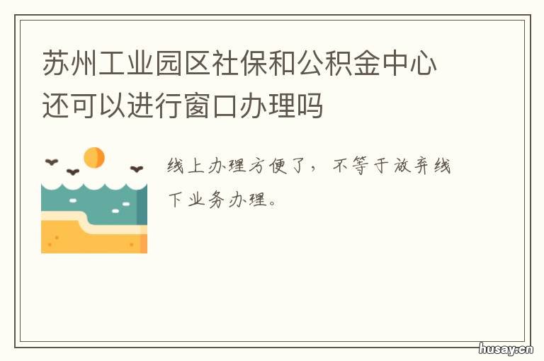 苏州工业园区社保和公积金中心还可以进行窗口办理吗 苏州工业园区社保和公积金中心网站