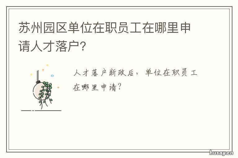 苏州园区单位在职员工在哪里申请人才落户？ 在苏州园区工作一般都住在哪