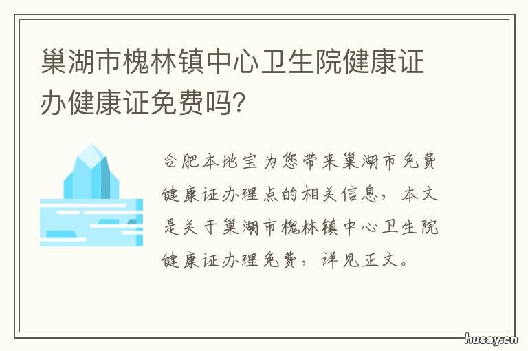 巢湖市槐林镇中心卫生院健康证办健康证免费吗? 巢湖市槐林镇中心卫生院给打第一针新冠疫苗吗