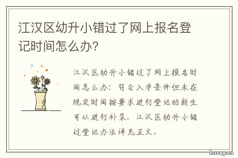 江汉区幼升小错过了网上报名登记时间怎么办？ 2020年江汉区幼升小