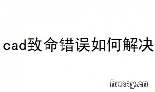 cad致命错误如何解决 cad出现致命错误解决方法