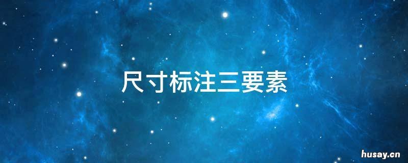 尺寸标注三要素 尺寸标注三要素请举例说明