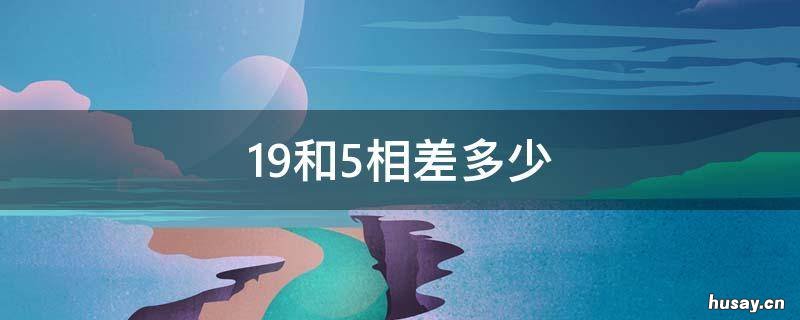 19和5相差多少 19和15相差是多少