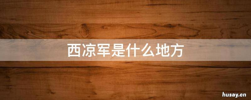 西凉军是什么地方 西凉军是什么地方现在