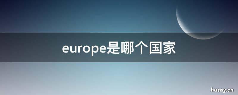 europe是哪个国家 europe是哪个国家缩写
