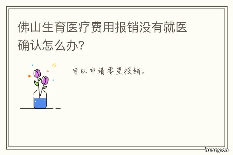 佛山生育医疗费用报销没有就医确认怎么办? 佛山生育保险报销