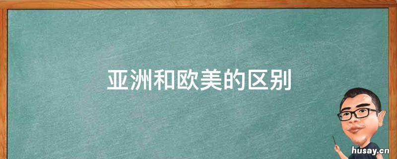 亚洲和欧美的区别 亚洲和欧洲区别