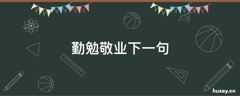 勤勉敬业下一句 始终勤勉敬业