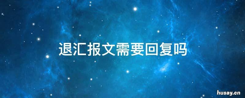 退汇报文需要回复吗 退汇报文 英语
