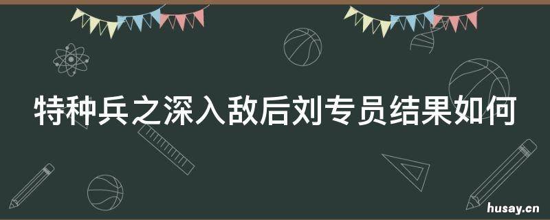 特种兵之深入敌后刘专员结果如何 特种兵之深入敌后何副官