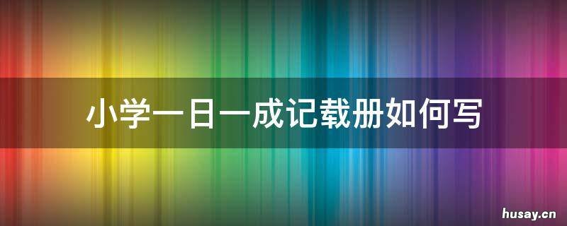 小学一日一成记载册如何写 一记怎么写小学一年级的日记
