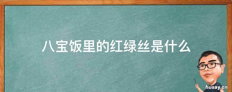 八宝饭里的红绿丝是什么 八宝饭里的红绿丝是什么意思