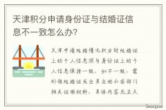 天津积分申请身份证与结婚证信息不一致怎么办？ 天津市积分落户官方网站