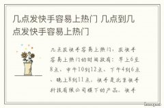 几点发快手容易上热门 哪个时间发快手容易上热门