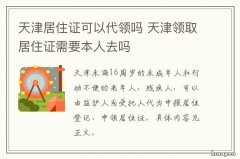 天津居住证可以代领吗 天津暂住证可以代办吗